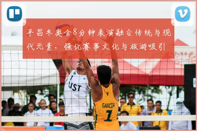 平昌冬奥会8分钟表演融合传统与现代元素，强化赛事文化与旅游吸引力