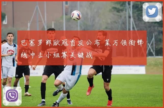 巴塞罗那欧冠首发公布 莱万领衔锋线冲击小组赛关键战