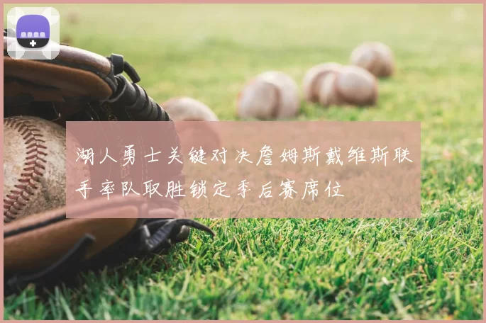 湖人勇士关键对决詹姆斯戴维斯联手率队取胜锁定季后赛席位