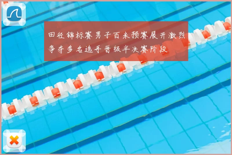 田径锦标赛男子百米预赛展开激烈争夺多名选手晋级半决赛阶段