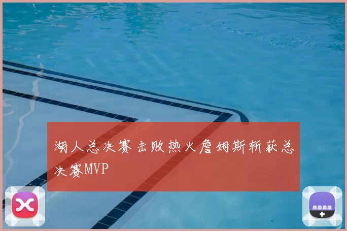 湖人总决赛击败热火詹姆斯斩获总决赛MVP