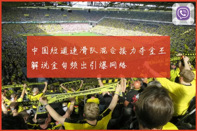 中国短道速滑队混合接力夺金王濛解说金句频出引爆网络