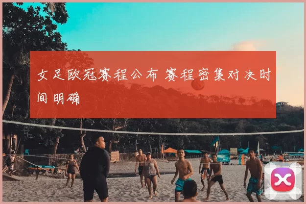 女足欧冠赛程公布 赛程密集对决时间明确