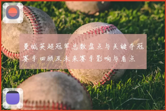 曼城英超冠军总数盘点与关键夺冠赛季回顾及未来赛季影响与看点