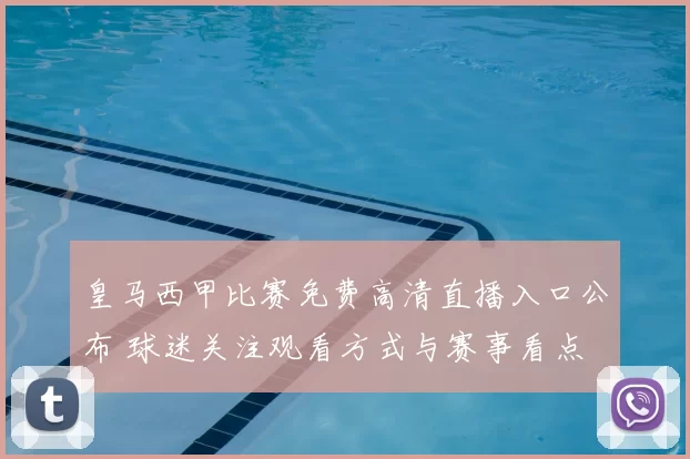 皇马西甲比赛免费高清直播入口公布 球迷关注观看方式与赛事看点