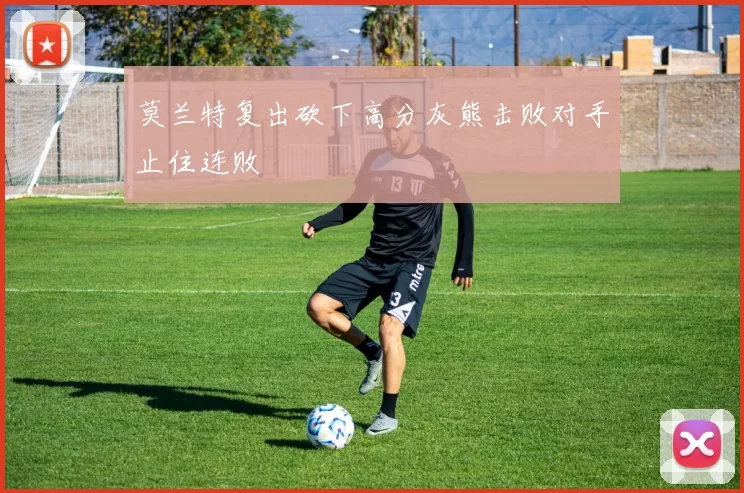 莫兰特复出砍下高分灰熊击败对手止住连败