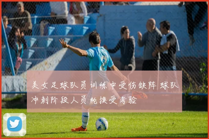 美女足球队员训练中受伤缺阵 球队冲刺阶段人员轮换受考验