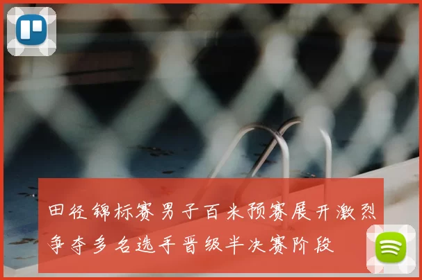 田径锦标赛男子百米预赛展开激烈争夺多名选手晋级半决赛阶段