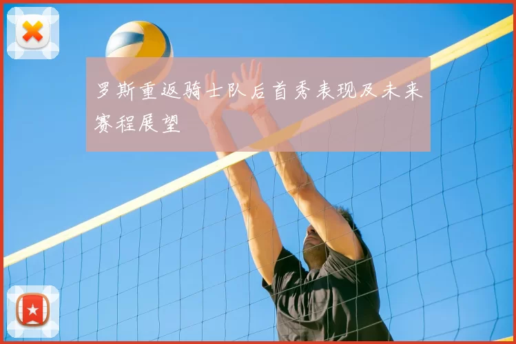 罗斯重返骑士队后首秀表现及未来赛程展望