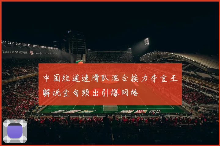 中国短道速滑队混合接力夺金王濛解说金句频出引爆网络