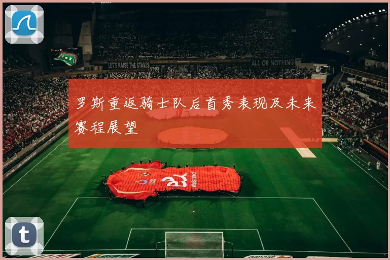 罗斯重返骑士队后首秀表现及未来赛程展望