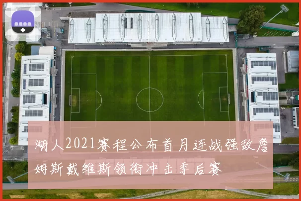 湖人2021赛程公布首月连战强敌詹姆斯戴维斯领衔冲击季后赛