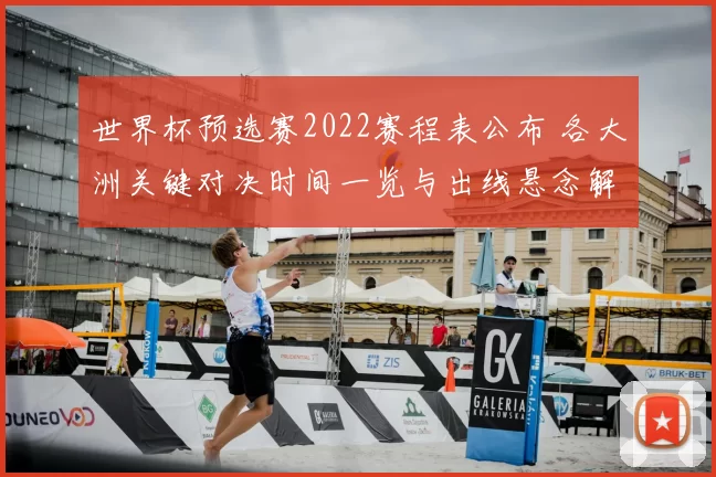 世界杯预选赛2022赛程表公布 各大洲关键对决时间一览与出线悬念解析