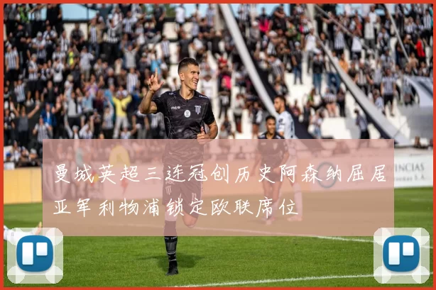 曼城英超三连冠创历史阿森纳屈居亚军利物浦锁定欧联席位