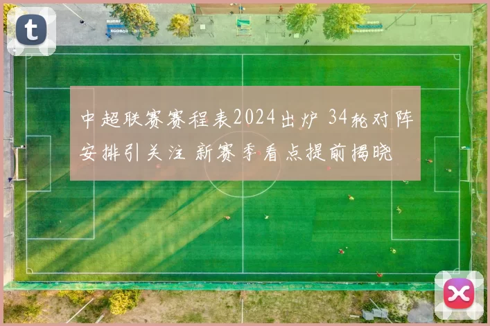 中超联赛赛程表2024出炉 34轮对阵安排引关注 新赛季看点提前揭晓