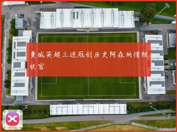 曼城英超三连冠创历史阿森纳惜败收官