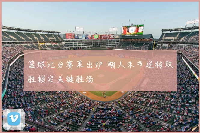 篮球比分赛果出炉 湖人末节逆转取胜锁定关键胜场