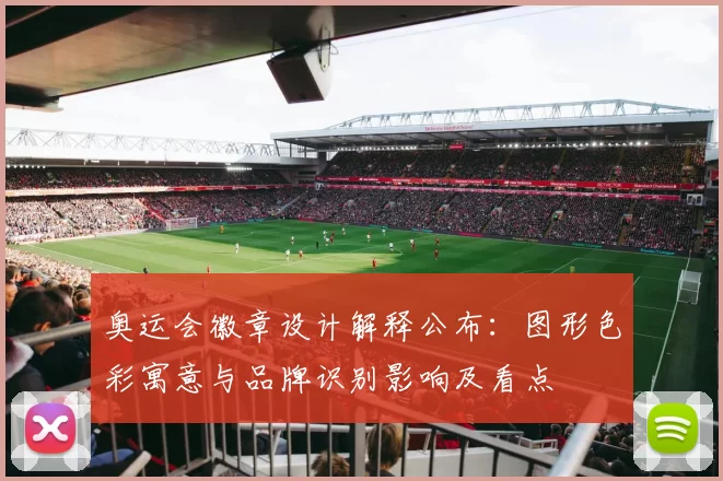 奥运会徽章设计解释公布：图形色彩寓意与品牌识别影响及看点