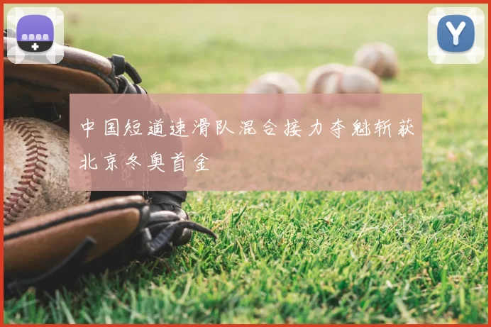 中国短道速滑队混合接力夺魁斩获北京冬奥首金