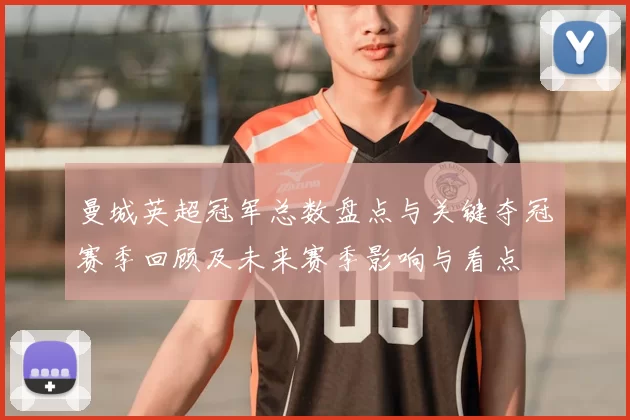 曼城英超冠军总数盘点与关键夺冠赛季回顾及未来赛季影响与看点