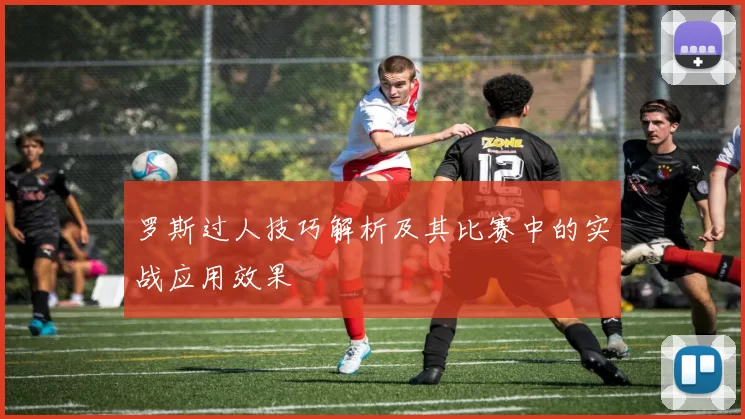 罗斯过人技巧解析及其比赛中的实战应用效果