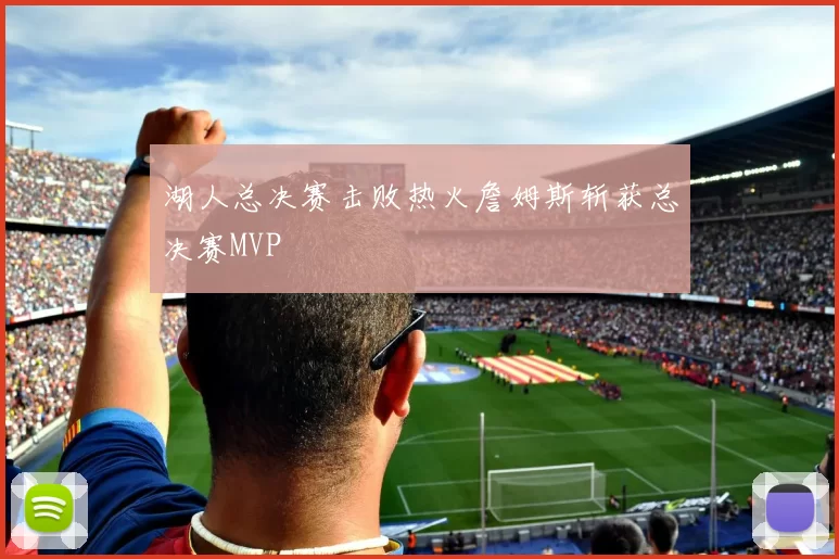 湖人总决赛击败热火詹姆斯斩获总决赛MVP