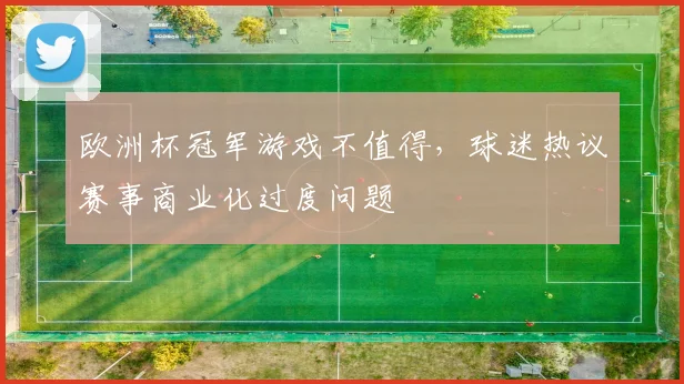 欧洲杯冠军游戏不值得，球迷热议赛事商业化过度问题