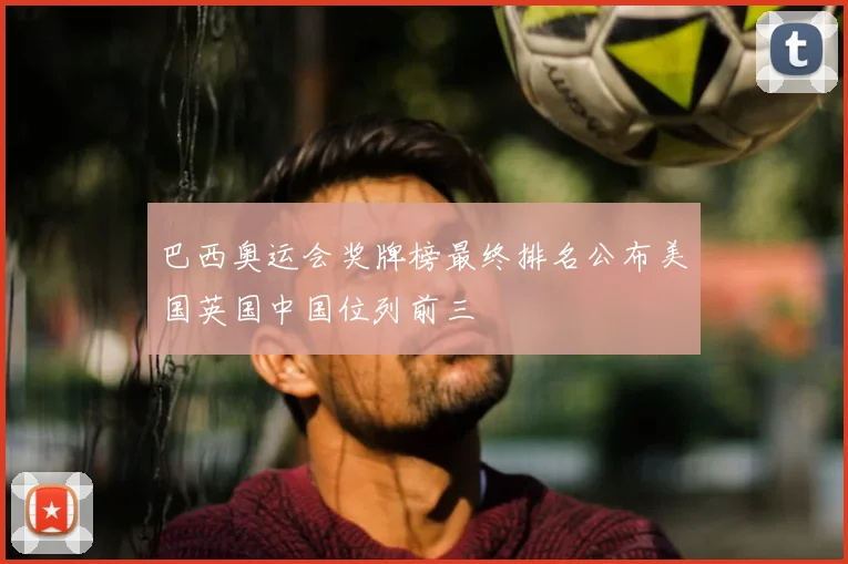 巴西奥运会奖牌榜最终排名公布美国英国中国位列前三