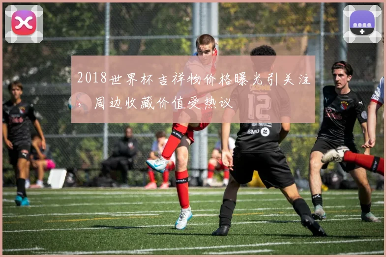 2018世界杯吉祥物价格曝光引关注,周边收藏价值受热议