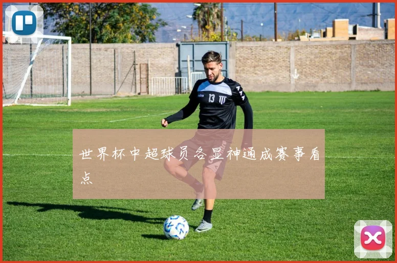 世界杯中超球员各显神通成赛事看点
